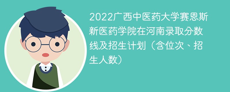 2022广西中医药大学赛恩斯新医药学院在河南录取分数线及招生计划（含位次、招生人数）