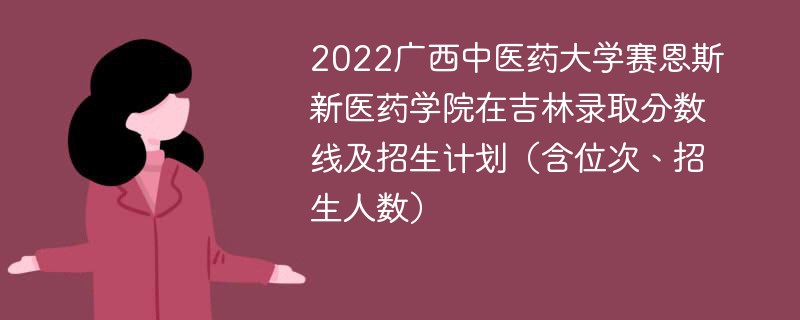 2022广西中医药大学赛恩斯新医药学院在吉林录取分数线及招生计划（含位次、招生人数）