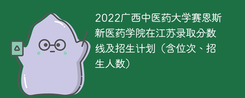 2022广西中医药大学赛恩斯新医药学院在江苏录取分数线及招生计划（含位次、招生人数）