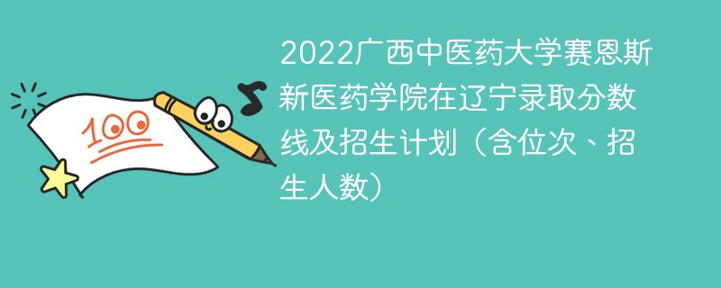 2022广西中医药大学赛恩斯新医药学院在辽宁录取分数线及招生计划（含位次、招生人数）