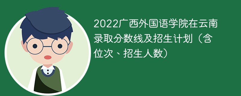 2022广西外国语学院在云南录取分数线及招生计划（含位次、招生人数）