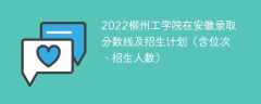 2022柳州工学院在安徽录取分数线及招生计划（含位次、招生人数）