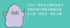 2022广西安全工程职业技术学院在贵州录取分数线及招生计划（含位次、招生人数）