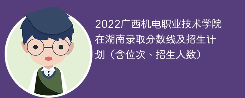 2022广西机电职业技术学院在湖南录取分数线及招生计划（含位次、招生人数）