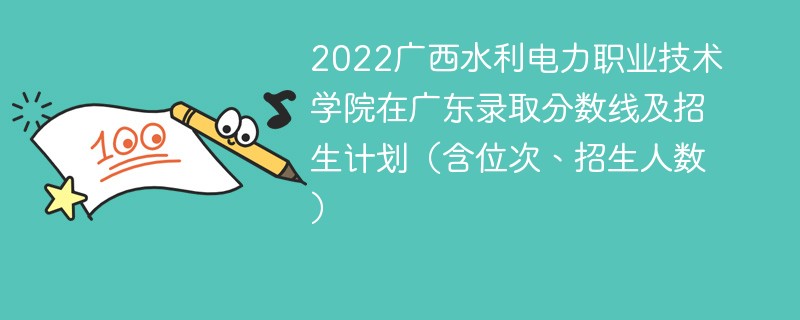 2022广西水利电力职业技术学院在广东录取分数线及招生计划（含位次、招生人数）