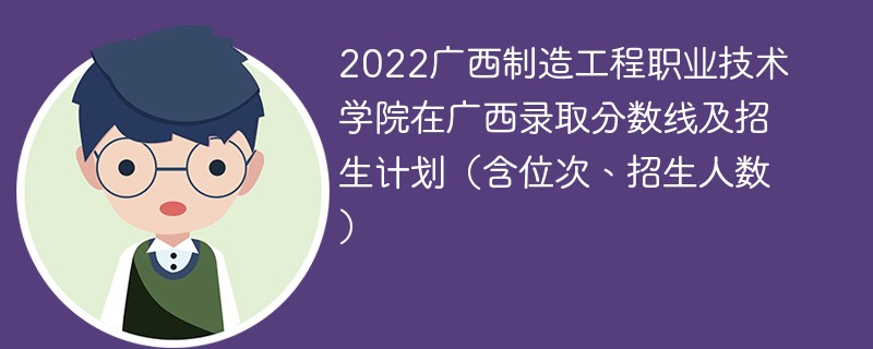 2022广西制造工程职业技术学院在广西录取分数线及招生计划（含位次、招生人数）