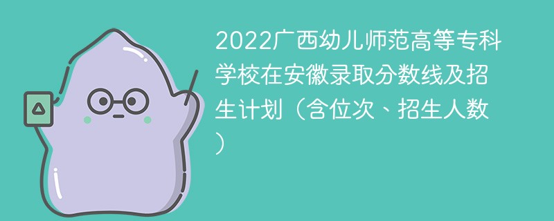 2022广西幼儿师范高等专科学校在安徽录取分数线及招生计划（含位次、招生人数）