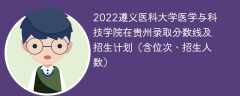 2022遵义医科大学医学与科技学院在贵州录取分数线及招生计划（含位次、招生人数）