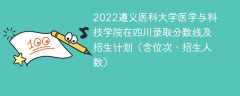 2022遵义医科大学医学与科技学院在四川录取分数线及招生计划（含位次、招生人数）