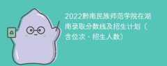 2022黔南民族师范学院在湖南录取分数线及招生计划（含位次、招生人数）