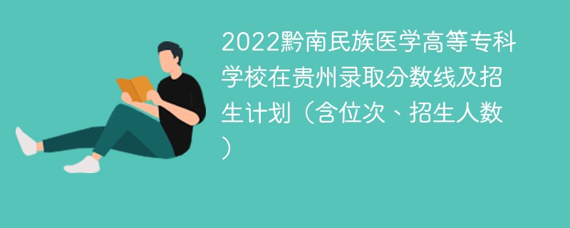 2022黔南民族医学高等专科学校在贵州录取分数线及招生计划（含位次、招生人数）