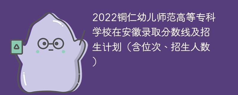 2022铜仁幼儿师范高等专科学校在安徽录取分数线及招生计划（含位次、招生人数）