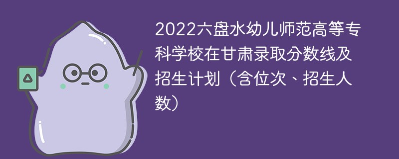 2022六盘水幼儿师范高等专科学校在甘肃录取分数线及招生计划（含位次、招生人数）