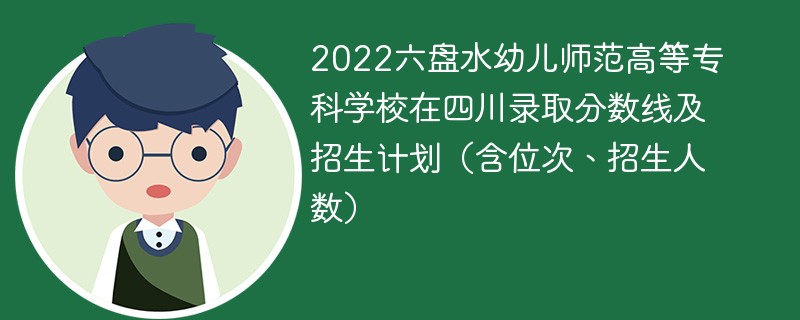 2022六盘水幼儿师范高等专科学校在四川录取分数线及招生计划（含位次、招生人数）