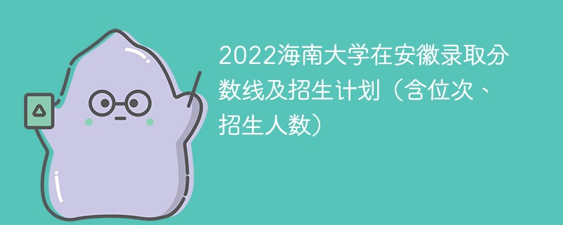 2022海南大学在安徽录取分数线及招生计划（含位次、招生人数）