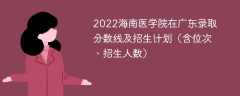 2022海南医学院在广东录取分数线及招生计划（含位次、招生人数）