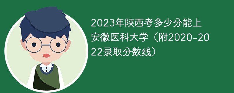 2023年陕西考多少分能上安徽医科大学（附2020-2022录取分数线）