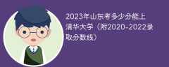 2023年山东考多少分能上清华大学（附2020-2022录取分数线）