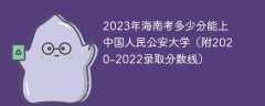 2023年海南考多少分能上中国人民公安大学（附2020-2022录取分数线）