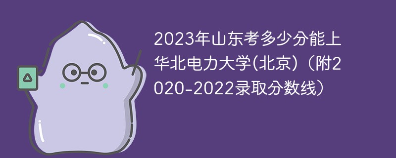 2023年山东考多少分能上华北电力大学(北京)（附2020-2022录取分数线）