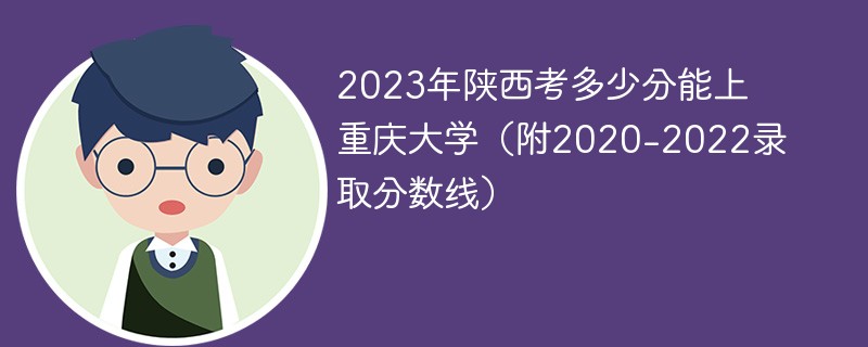 2023年陝西考多少分能上重慶大學(附2020-2022錄取分數線)