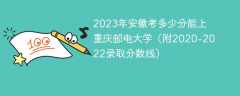 2023年安徽考多少分能上重庆邮电大学（附2020-2022录取分数线）