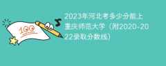 2023年河北考多少分能上重庆师范大学（附2020-2022录取分数线）