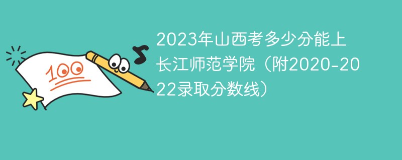 2023年山西考多少分能上長江師範學院(附2020-2022錄取分數線)