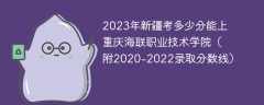 2023年新疆考多少分能上重庆海联职业技术学院（附2020-2022录取分数线）