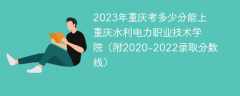 2023年重庆考多少分能上重庆水利电力职业技术学院（附2020-2022录取分数线）