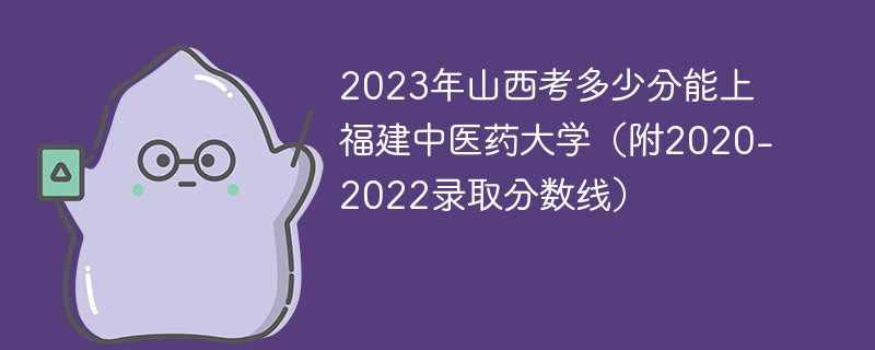 2023年山西考多少分能上福建中醫藥大學(附2020-2022錄取分數線)