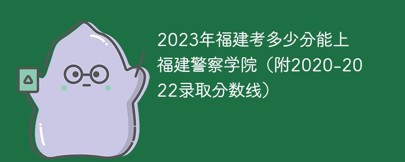 2023年福建考多少分能上福建警察学院（附2020-2022录取分数线）