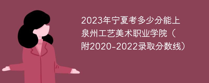 2023年宁夏考多少分能上泉州工艺美术职业学院（附2020-2022录取分数线）