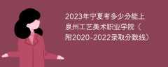 2023年宁夏考多少分能上泉州工艺美术职业学院（附2020-2022录取分数线）