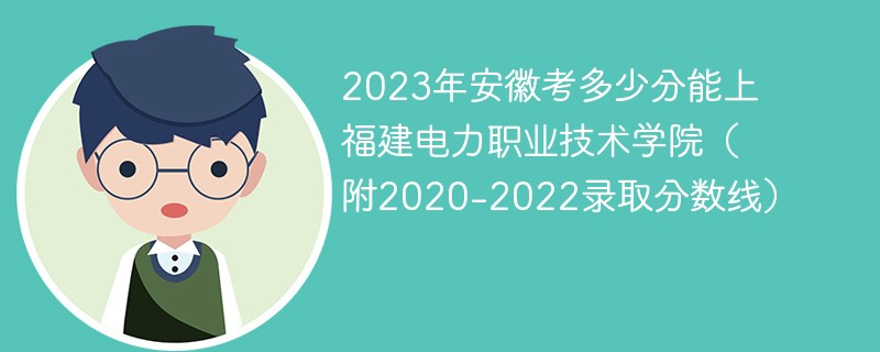 2023年安徽考多少分能上福建電力職業技術學院(附2020-2022錄取分數線