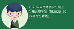2023年云南考多少分能上蘭州文理學院（附2020-2022錄取分數線）