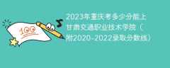 2023年重庆考多少分能上甘肃交通职业技术学院（附2020-2022录取分数线）