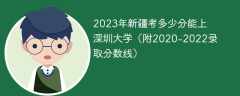 2023年新疆考多少分能上深圳大学（附2020-2022录取分数线）