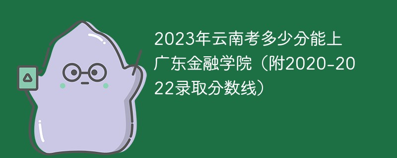 2023年云南考多少分能上广东金融学院（附2020-2022录取分数线）