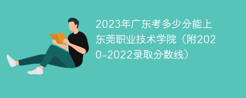 2023年广东考多少分能上东莞职业技术学院（附2020-2022录取分数线）