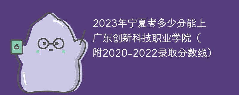 2023年宁夏考多少分能上广东创新科技职业学院（附2020-2022录取分数线）