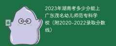 2023年湖南考多少分能上廣東茂名幼兒師范?？茖W校（附2020-2022錄取分數線）