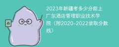 2023年新疆考多少分能上广东酒店管理职业技术学院（附2020-2022录取分数线）