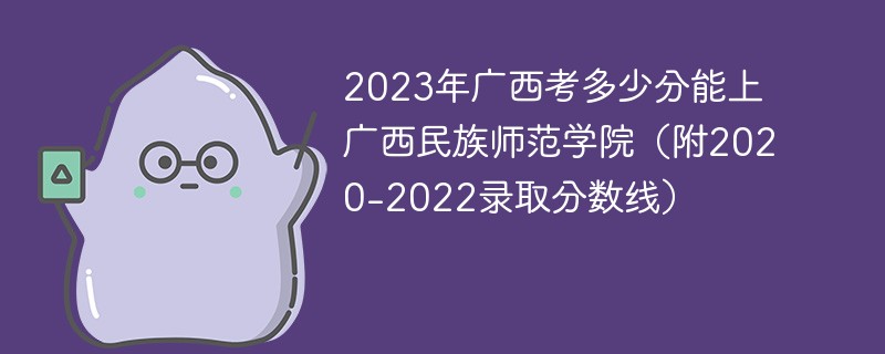 2023年广西考多少分能上广西民族师范学院（附2020-2022录取分数线）