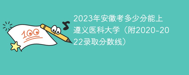 2023年安徽考多少分能上遵义医科大学（附2020-2022录取分数线）