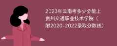 2023年云南考多少分能上贵州交通职业技术学院（附2020-2022录取分数线）
