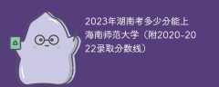 2023年湖南考多少分能上海南师范大学（附2020-2022录取分数线）