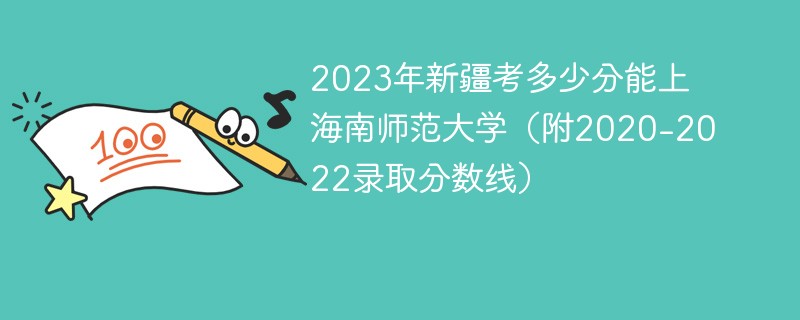 2023年新疆考多少分能上海南师范大学（附2020-2022录取分数线）