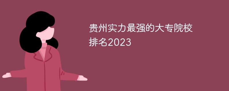 贵州实力最强的大专院校排名2023
