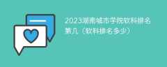 2023湖南城市学院软科排名第几（软科排名多少）